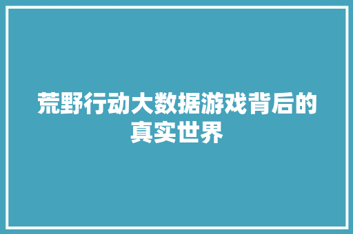 荒野行动大数据游戏背后的真实世界 WordPress教程