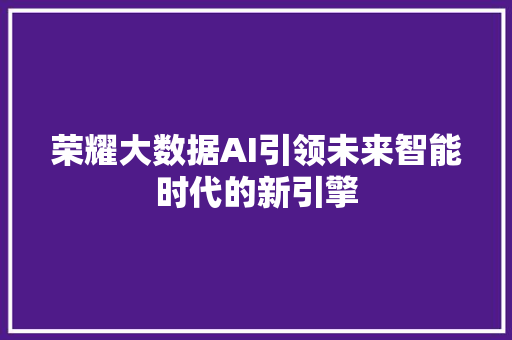 荣耀大数据AI引领未来智能时代的新引擎 SEO教程