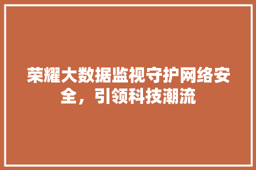 荣耀大数据监视守护网络安全，引领科技潮流 建站教程