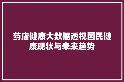 药店健康大数据透视国民健康现状与未来趋势