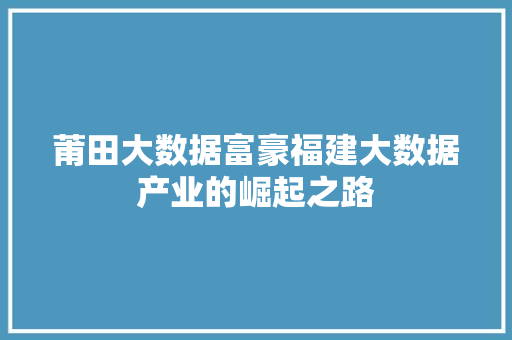 莆田大数据富豪福建大数据产业的崛起之路