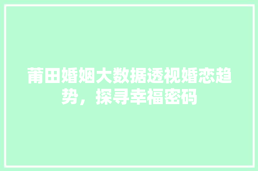 莆田婚姻大数据透视婚恋趋势，探寻幸福密码