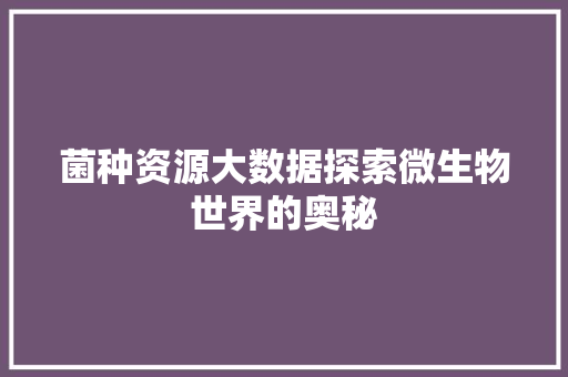 菌种资源大数据探索微生物世界的奥秘