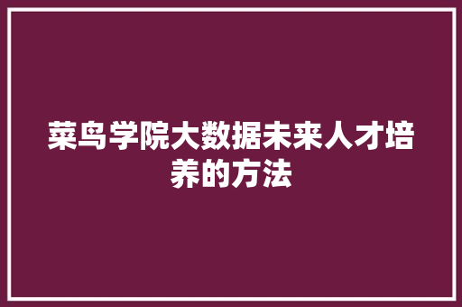 菜鸟学院大数据未来人才培养的方法