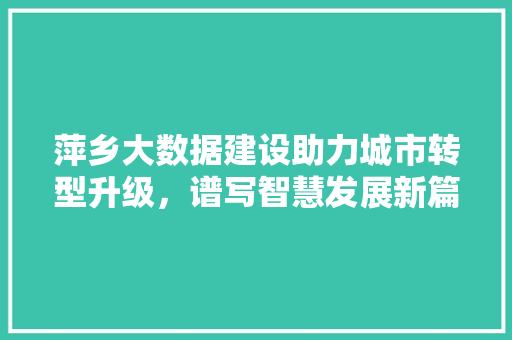萍乡大数据建设助力城市转型升级，谱写智慧发展新篇章 WordPress教程