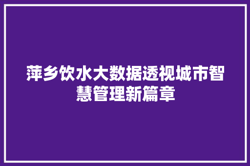 萍乡饮水大数据透视城市智慧管理新篇章 友链在线