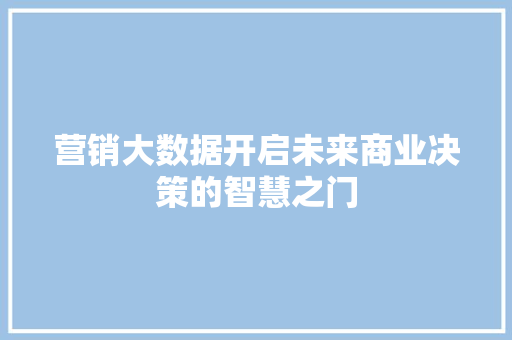 营销大数据开启未来商业决策的智慧之门