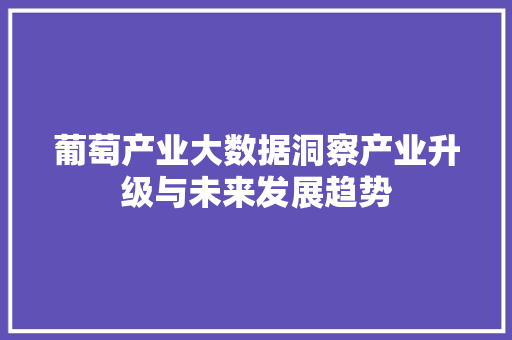 葡萄产业大数据洞察产业升级与未来发展趋势