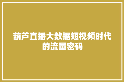 葫芦直播大数据短视频时代的流量密码
