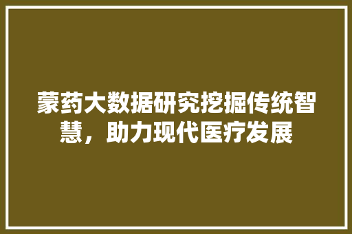 蒙药大数据研究挖掘传统智慧，助力现代医疗发展