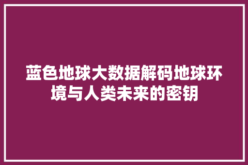 蓝色地球大数据解码地球环境与人类未来的密钥