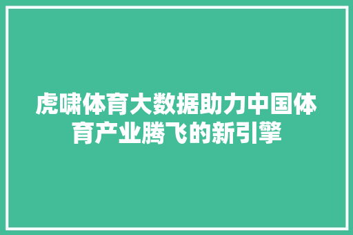 虎啸体育大数据助力中国体育产业腾飞的新引擎