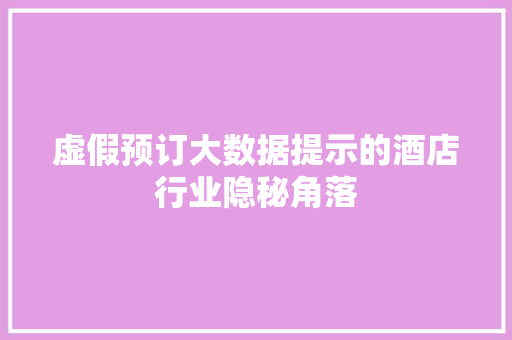 虚假预订大数据提示的酒店行业隐秘角落