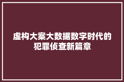 虚构大案大数据数字时代的犯罪侦查新篇章