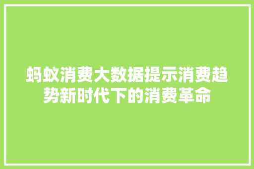 蚂蚁消费大数据提示消费趋势新时代下的消费革命