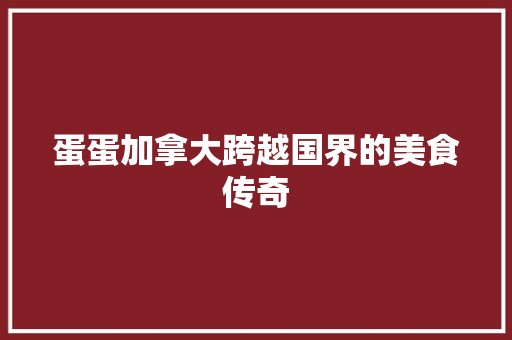 蛋蛋加拿大跨越国界的美食传奇