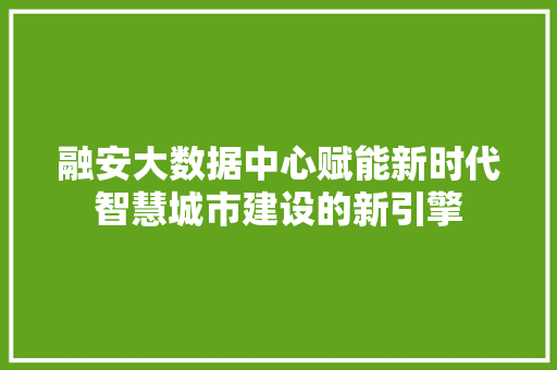 融安大数据中心赋能新时代智慧城市建设的新引擎