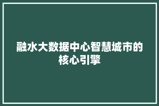 融水大数据中心智慧城市的核心引擎