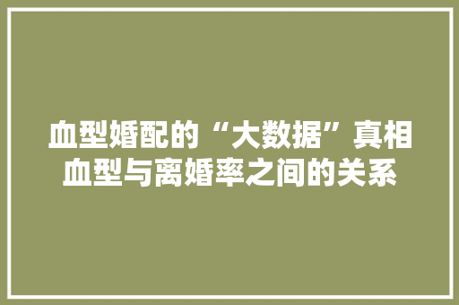血型婚配的“大数据”真相血型与离婚率之间的关系