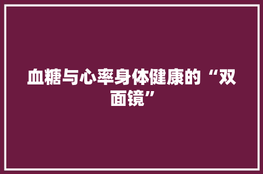 血糖与心率身体健康的“双面镜”