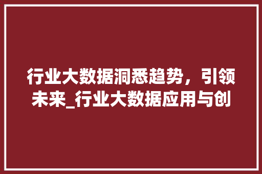 行业大数据洞悉趋势，引领未来_行业大数据应用与创新探索