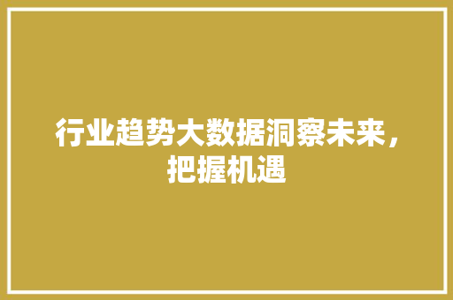 行业趋势大数据洞察未来，把握机遇