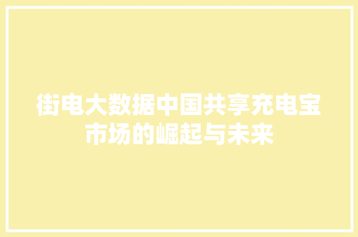 街电大数据中国共享充电宝市场的崛起与未来