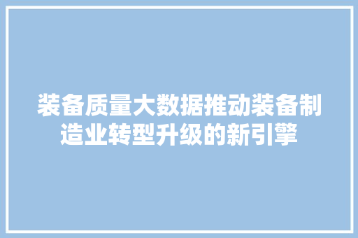 装备质量大数据推动装备制造业转型升级的新引擎