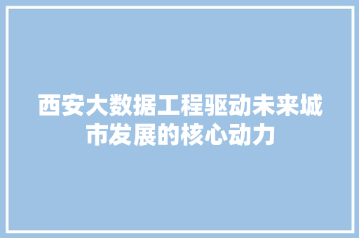 西安大数据工程驱动未来城市发展的核心动力