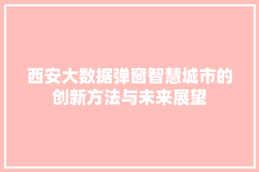 西安大数据弹窗智慧城市的创新方法与未来展望