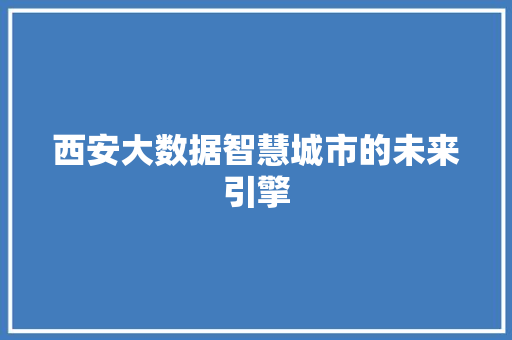 西安大数据智慧城市的未来引擎