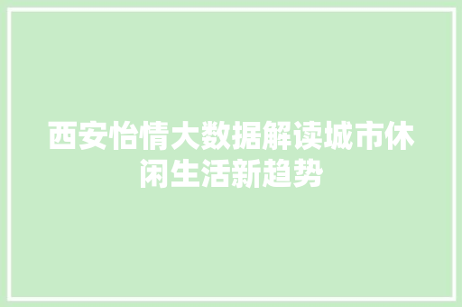 西安怡情大数据解读城市休闲生活新趋势