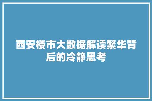 西安楼市大数据解读繁华背后的冷静思考