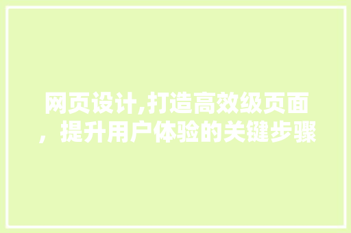 网页设计,打造高效级页面，提升用户体验的关键步骤
