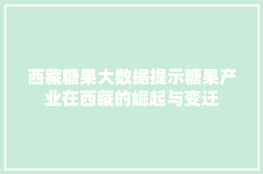 西藏糖果大数据提示糖果产业在西藏的崛起与变迁