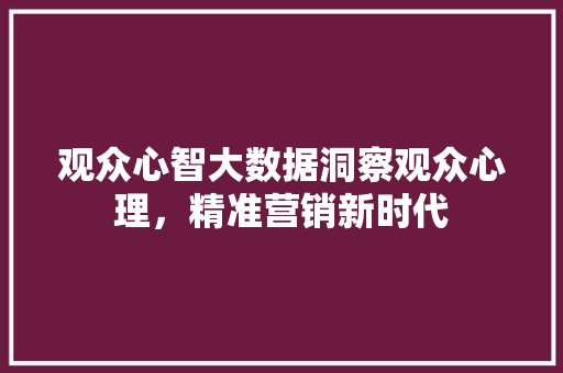 观众心智大数据洞察观众心理，精准营销新时代