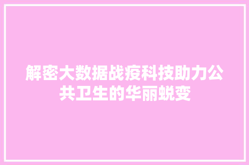 解密大数据战疫科技助力公共卫生的华丽蜕变