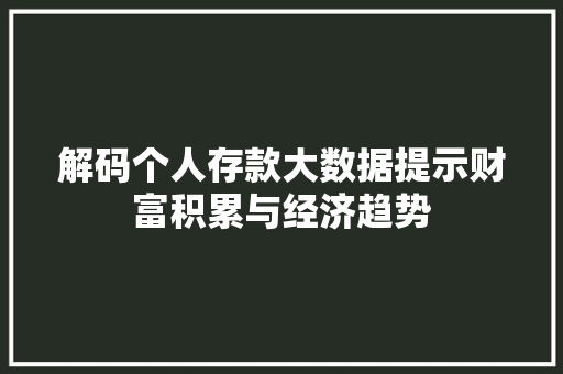 解码个人存款大数据提示财富积累与经济趋势