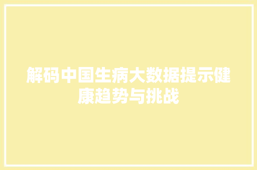 解码中国生病大数据提示健康趋势与挑战