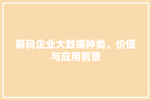 解码企业大数据种类、价值与应用前景