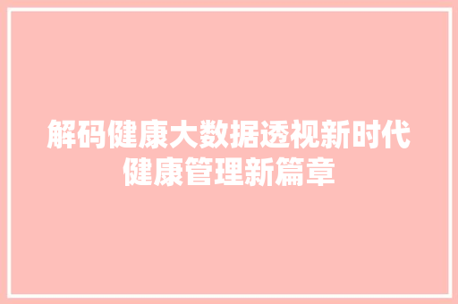解码健康大数据透视新时代健康管理新篇章