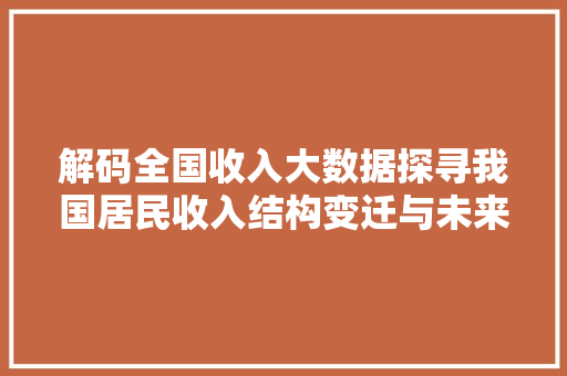 解码全国收入大数据探寻我国居民收入结构变迁与未来趋势
