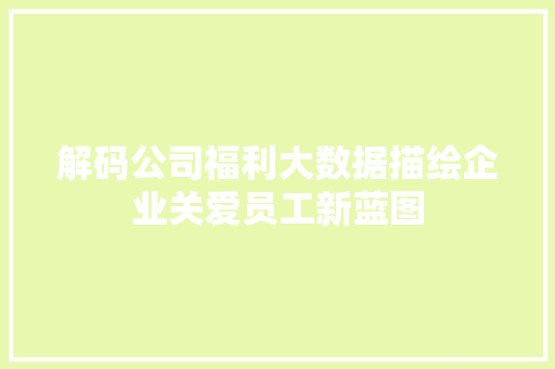 解码公司福利大数据描绘企业关爱员工新蓝图
