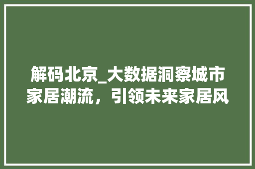 解码北京_大数据洞察城市家居潮流，引领未来家居风尚