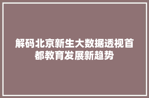 解码北京新生大数据透视首都教育发展新趋势