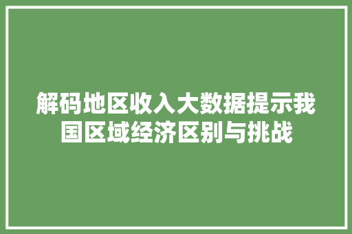 解码地区收入大数据提示我国区域经济区别与挑战