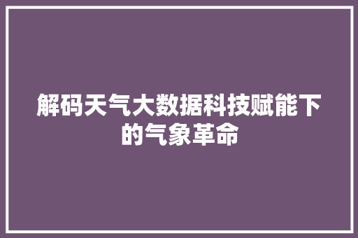 解码天气大数据科技赋能下的气象革命