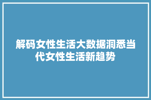 解码女性生活大数据洞悉当代女性生活新趋势 建站教程
