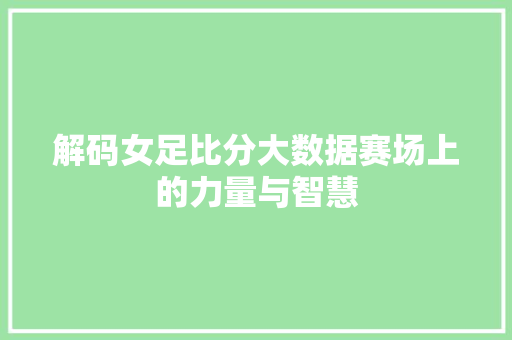 解码女足比分大数据赛场上的力量与智慧