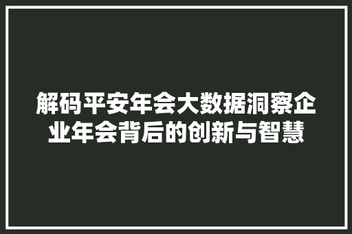 解码平安年会大数据洞察企业年会背后的创新与智慧 SEO教程